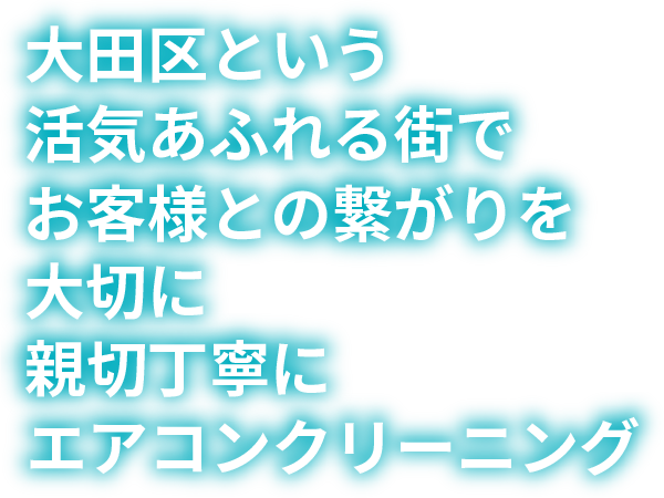 大田区という活気あふれる街でお客様との繋がりを大切に親切丁寧にエアコンクリーニング